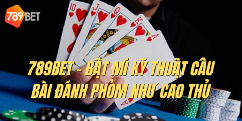 Kỹ thuật câu bài đánh phỏm 789bet siêu đỉnh